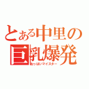 とある中里の巨乳爆発（おっぱいマイスター）