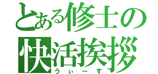 とある修士の快活挨拶（うぃーす）