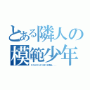 とある隣人の模範少年（そうかそうかつまりき君は，，，）