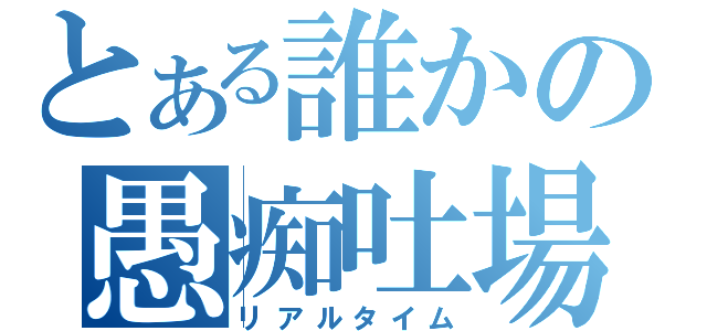 とある誰かの愚痴吐場（リアルタイム）