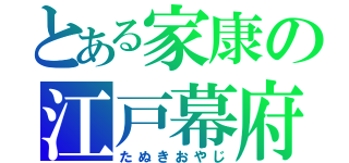 とある家康の江戸幕府（たぬきおやじ）