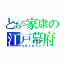 とある家康の江戸幕府（たぬきおやじ）