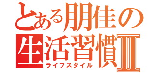 とある朋佳の生活習慣Ⅱ（ライフスタイル）