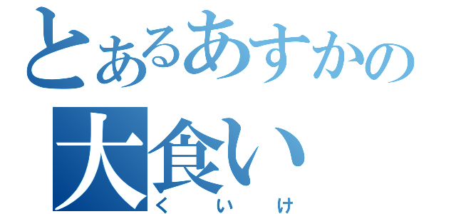 とあるあすかの大食い（くいけ）