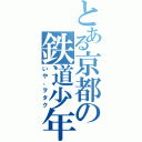 とある京都の鉄道少年（いや、ヲタク）