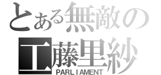 とある無敵の工藤里紗（ＰＡＲＬＩＡＭＥＮＴ）