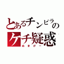 とあるチンピラのケチ疑惑（ぬまがー）