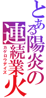 とある陽炎の連続業火（カゲロウデイズ）