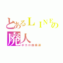 とあるＬＩＮＥの廃人（ボカロ曲厳選）