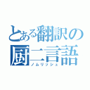 とある翻訳の厨二言語（ノムリッシュ）