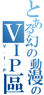 とある幻の動漫城のＶＩＰ區（Ｖ．Ｉ．Ｐ）