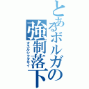 とあるボルガの強制落下（オユルシクダサイ）