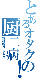 とあるオタクの厨二病！（精神科行ってこい）