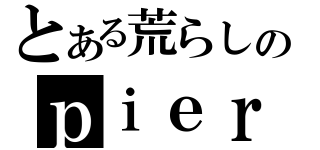 とある荒らしのｐｉｅｒｏｈａｋｕｓｊａｋｕ（）