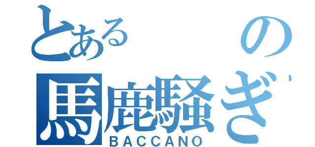 とあるの馬鹿騒ぎ（ＢＡＣＣＡＮＯ）