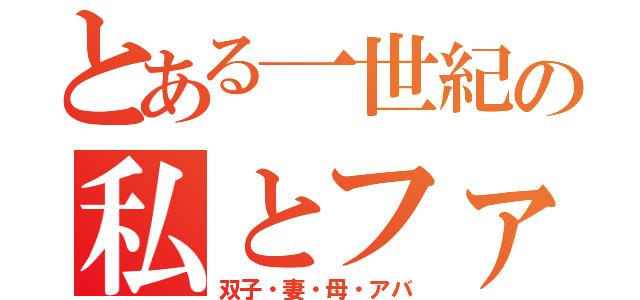 とある一世紀の私とファミリー（双子・妻・母・アバ）