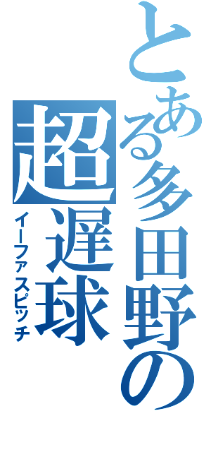 とある多田野の超遅球（イーファスピッチ）