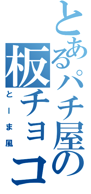 とあるパチ屋の板チョコ（とーま風）