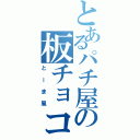 とあるパチ屋の板チョコ（とーま風）