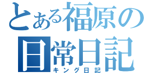 とある福原の日常日記（キング日記）