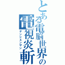 とある電脳世界の電視炎斬（デンシエンザン）