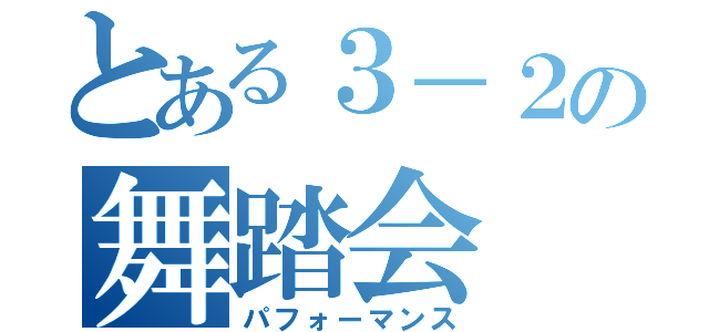 とある３－２の舞踏会（パフォーマンス）