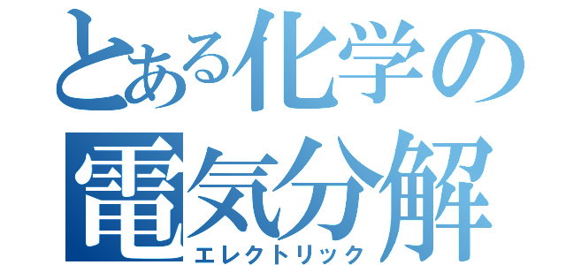 とある化学の電気分解（エレクトリック）