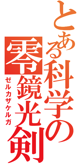 とある科学の零鏡光剣（ゼルカザケルガ）