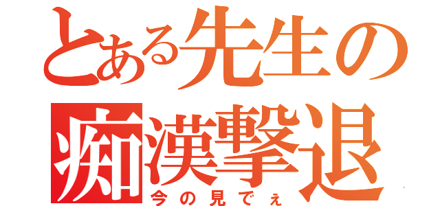 とある先生の痴漢撃退（今の見でぇ）