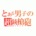 とある男子の超銃槍砲（ガンランス）