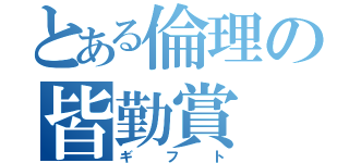 とある倫理の皆勤賞（ギフト）