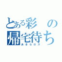 とある彩の帰宅待ち（あきらロス）