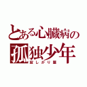 とある心臓病の孤独少年（寂しがり屋）