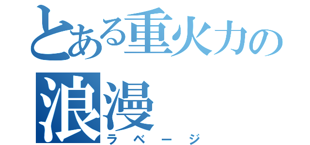 とある重火力の浪漫（ラベージ）