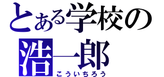 とある学校の浩一郎（こういちろう）