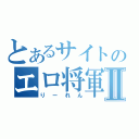 とあるサイトのエロ将軍Ⅱ（りーれん）