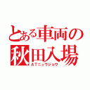 とある車両の秋田入場（ＡＴニュウジョウ）