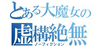 とある大魔女の虚構絶無（ノーフィクション）