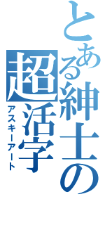 とある紳士の超活字（アスキーアート）