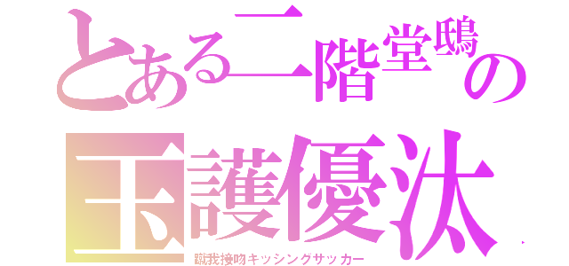 とある二階堂鴟の玉護優汰（蹴我接吻キッシングサッカー）