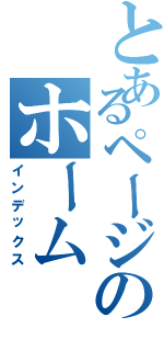 とあるページのホーム（インデックス）