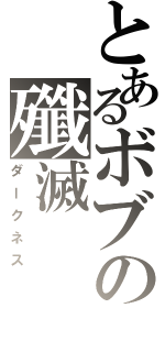 とあるボブの殲滅（ダークネス）