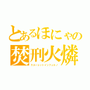 とあるほにゃの焚刑火燐（スカーレットインフェルノ）