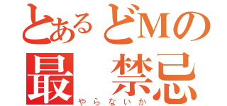 とあるどＭの最強禁忌（やらないか）