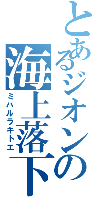 とあるジオンの海上落下（ミハルラキトエ）