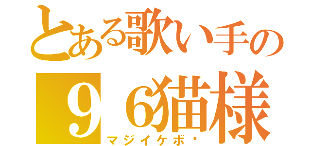 とある歌い手の９６猫様♡（マジイケボ♡）