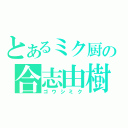 とあるミク厨の合志由樹（ゴウシミク）