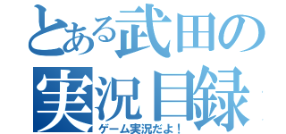 とある武田の実況目録（ゲーム実況だよ！）