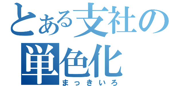 とある支社の単色化（まっきいろ）