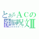 とあるＡＣの洗脳呪文Ⅱ（ぽぽぽぽ～ん）